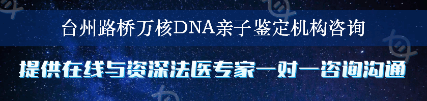 台州路桥万核DNA亲子鉴定机构咨询